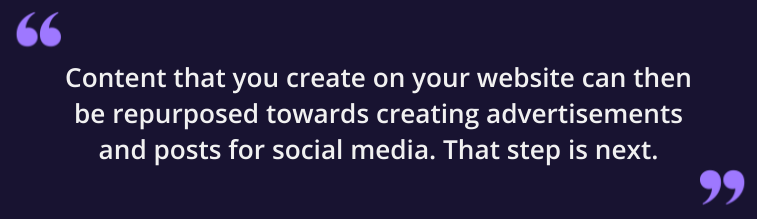 Content that you create on your website can then be repurposed towards creating advertisements and post for social media. That step is next.